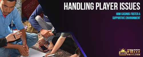 Handling Player Issues: How Casinos Foster a Supportive Environment